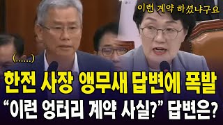 한전 사장 앵무새 답변에 폭발..."이런 엉터리 계약 사실?" 답변은?