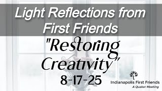 8-17-25 "Restoring Creativity" - Indianapolis First Friends Quaker Meeting