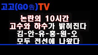 논란의 10시간  고수와 하수가 밝려진다  김 안 유 홍 원 오 모두 전선으로 나왔다